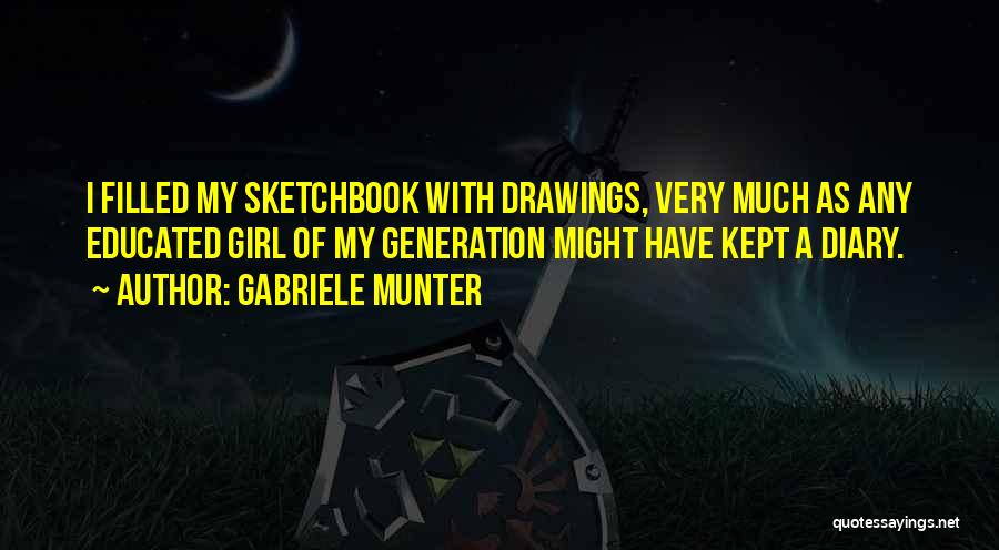 Gabriele Munter Quotes: I Filled My Sketchbook With Drawings, Very Much As Any Educated Girl Of My Generation Might Have Kept A Diary.