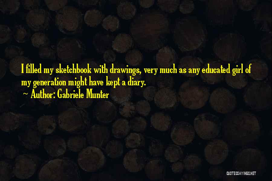 Gabriele Munter Quotes: I Filled My Sketchbook With Drawings, Very Much As Any Educated Girl Of My Generation Might Have Kept A Diary.