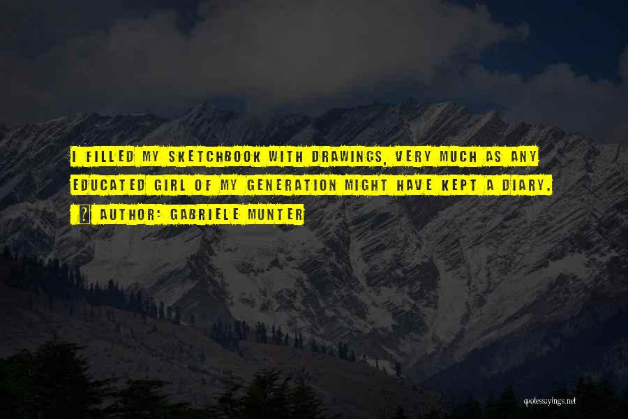Gabriele Munter Quotes: I Filled My Sketchbook With Drawings, Very Much As Any Educated Girl Of My Generation Might Have Kept A Diary.