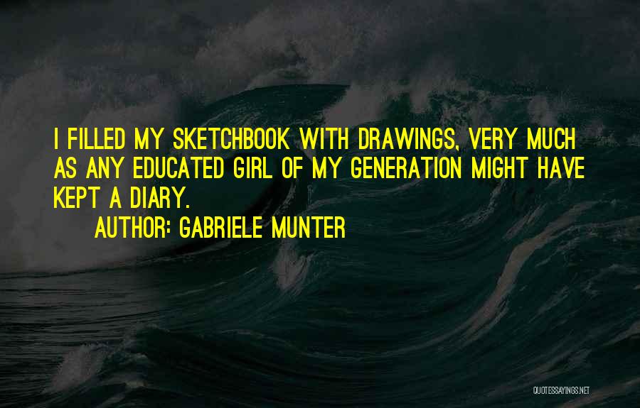 Gabriele Munter Quotes: I Filled My Sketchbook With Drawings, Very Much As Any Educated Girl Of My Generation Might Have Kept A Diary.