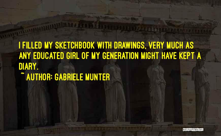 Gabriele Munter Quotes: I Filled My Sketchbook With Drawings, Very Much As Any Educated Girl Of My Generation Might Have Kept A Diary.