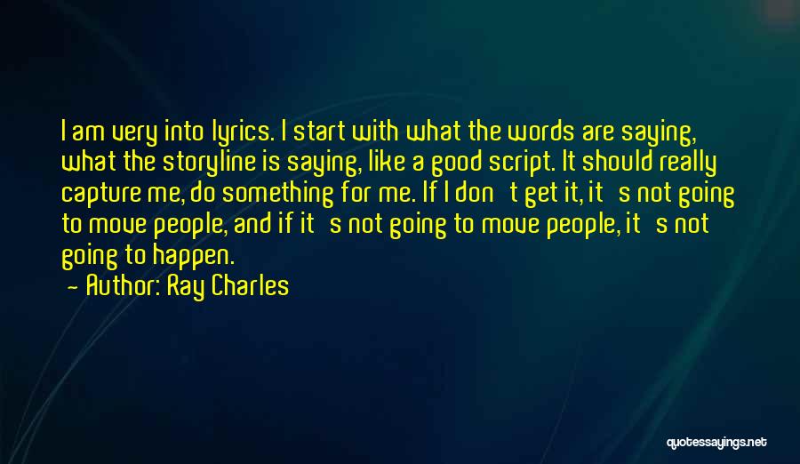 Ray Charles Quotes: I Am Very Into Lyrics. I Start With What The Words Are Saying, What The Storyline Is Saying, Like A