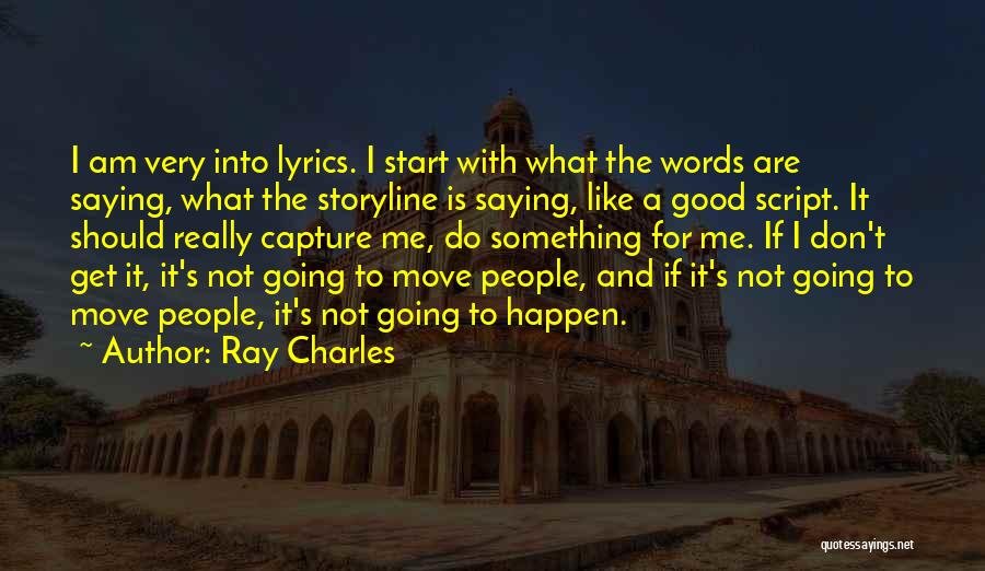 Ray Charles Quotes: I Am Very Into Lyrics. I Start With What The Words Are Saying, What The Storyline Is Saying, Like A