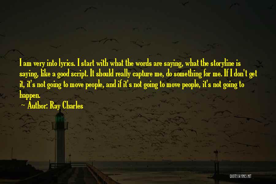 Ray Charles Quotes: I Am Very Into Lyrics. I Start With What The Words Are Saying, What The Storyline Is Saying, Like A