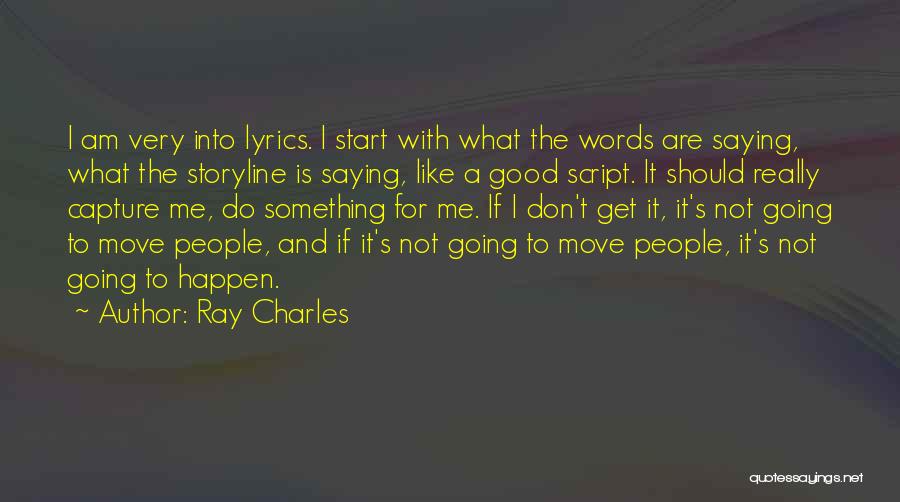 Ray Charles Quotes: I Am Very Into Lyrics. I Start With What The Words Are Saying, What The Storyline Is Saying, Like A