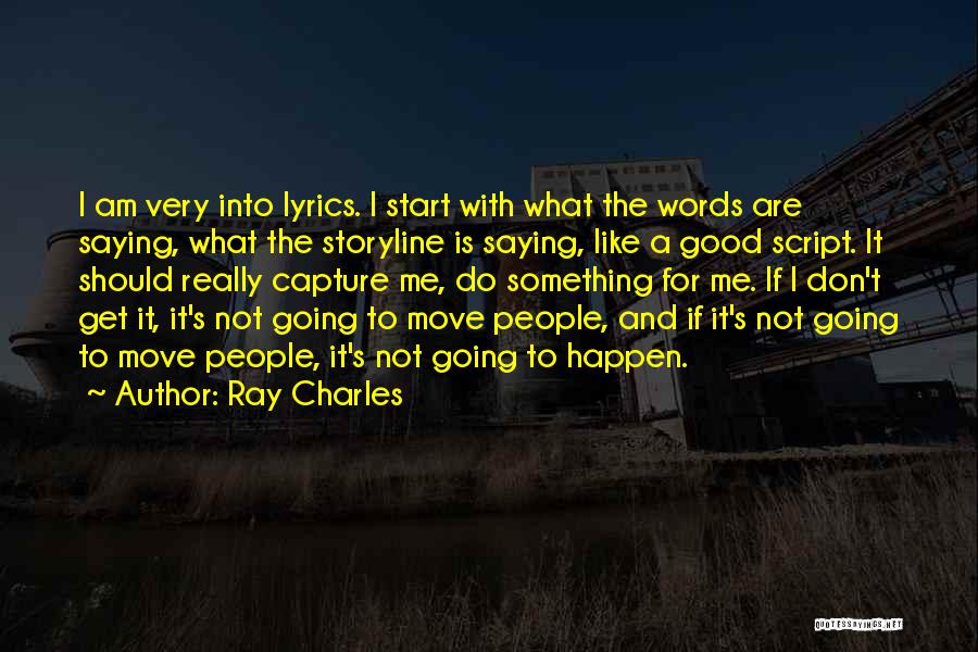 Ray Charles Quotes: I Am Very Into Lyrics. I Start With What The Words Are Saying, What The Storyline Is Saying, Like A