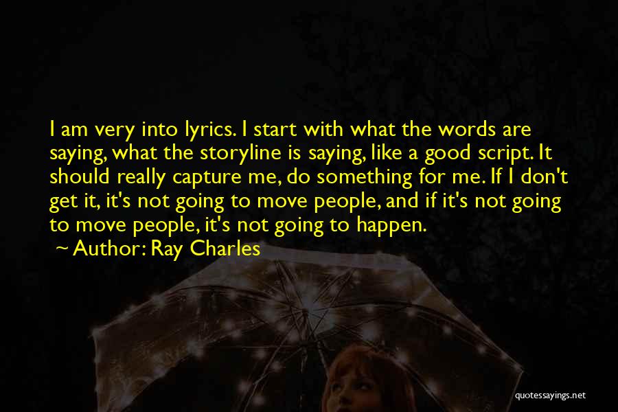 Ray Charles Quotes: I Am Very Into Lyrics. I Start With What The Words Are Saying, What The Storyline Is Saying, Like A