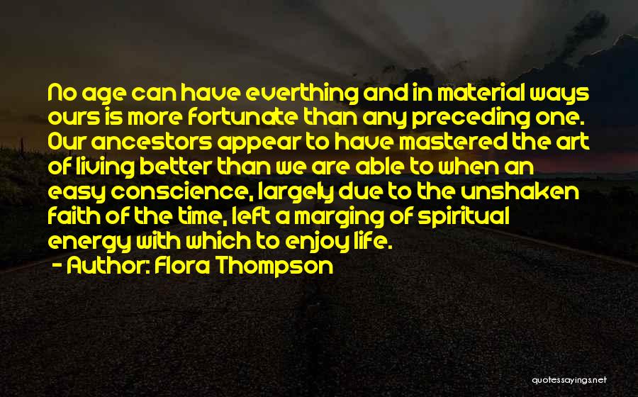 Flora Thompson Quotes: No Age Can Have Everthing And In Material Ways Ours Is More Fortunate Than Any Preceding One. Our Ancestors Appear