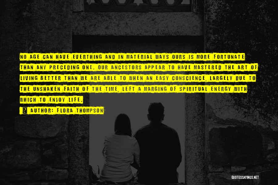Flora Thompson Quotes: No Age Can Have Everthing And In Material Ways Ours Is More Fortunate Than Any Preceding One. Our Ancestors Appear