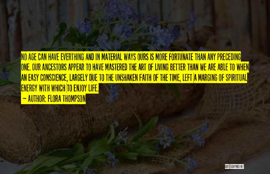 Flora Thompson Quotes: No Age Can Have Everthing And In Material Ways Ours Is More Fortunate Than Any Preceding One. Our Ancestors Appear