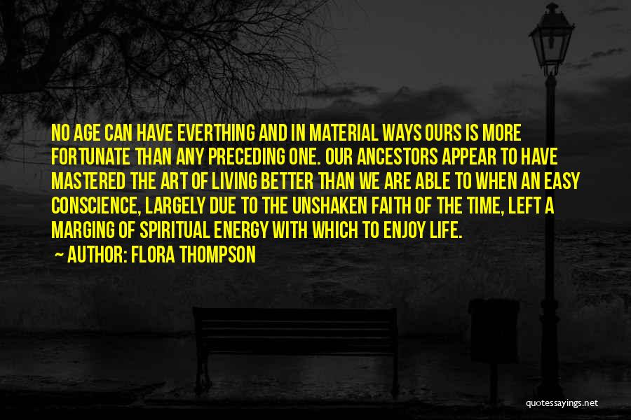 Flora Thompson Quotes: No Age Can Have Everthing And In Material Ways Ours Is More Fortunate Than Any Preceding One. Our Ancestors Appear