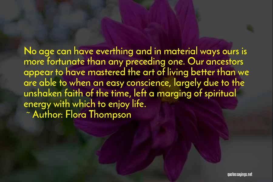 Flora Thompson Quotes: No Age Can Have Everthing And In Material Ways Ours Is More Fortunate Than Any Preceding One. Our Ancestors Appear