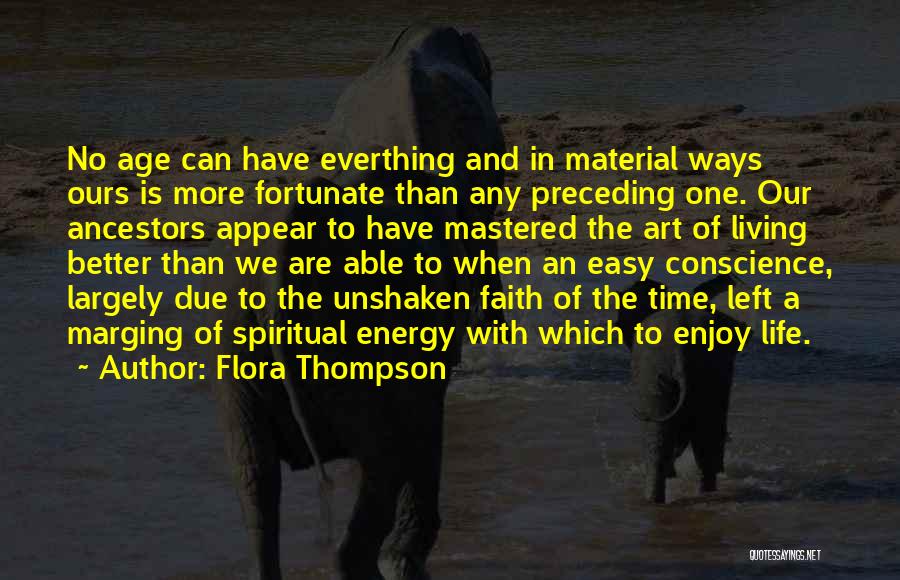 Flora Thompson Quotes: No Age Can Have Everthing And In Material Ways Ours Is More Fortunate Than Any Preceding One. Our Ancestors Appear