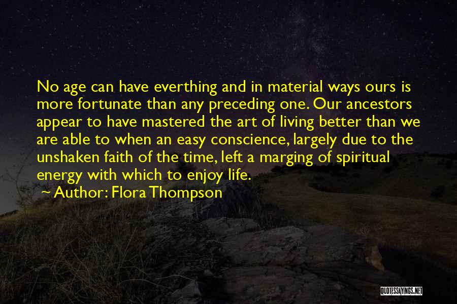 Flora Thompson Quotes: No Age Can Have Everthing And In Material Ways Ours Is More Fortunate Than Any Preceding One. Our Ancestors Appear