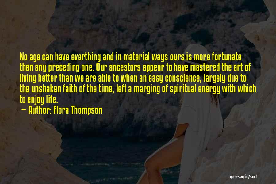 Flora Thompson Quotes: No Age Can Have Everthing And In Material Ways Ours Is More Fortunate Than Any Preceding One. Our Ancestors Appear