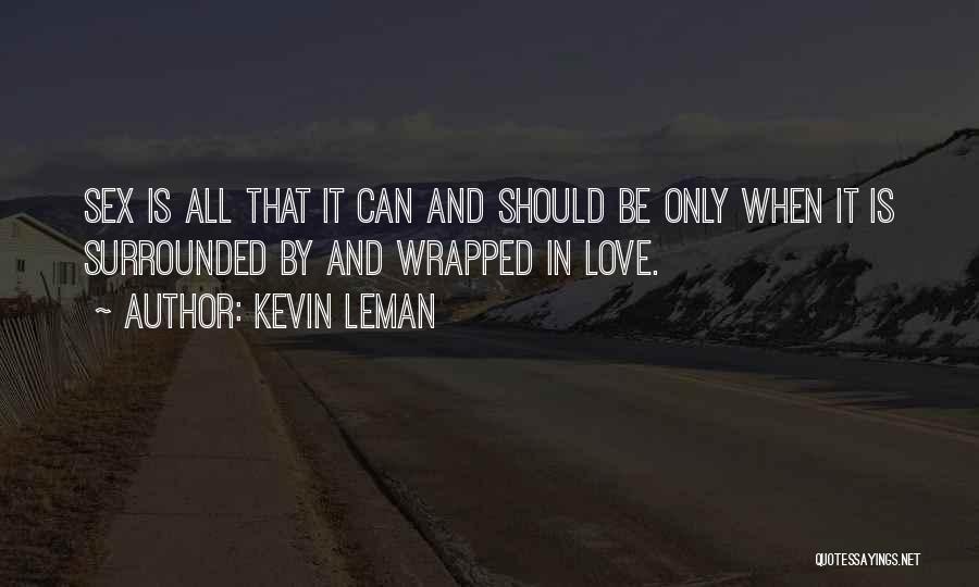 Kevin Leman Quotes: Sex Is All That It Can And Should Be Only When It Is Surrounded By And Wrapped In Love.