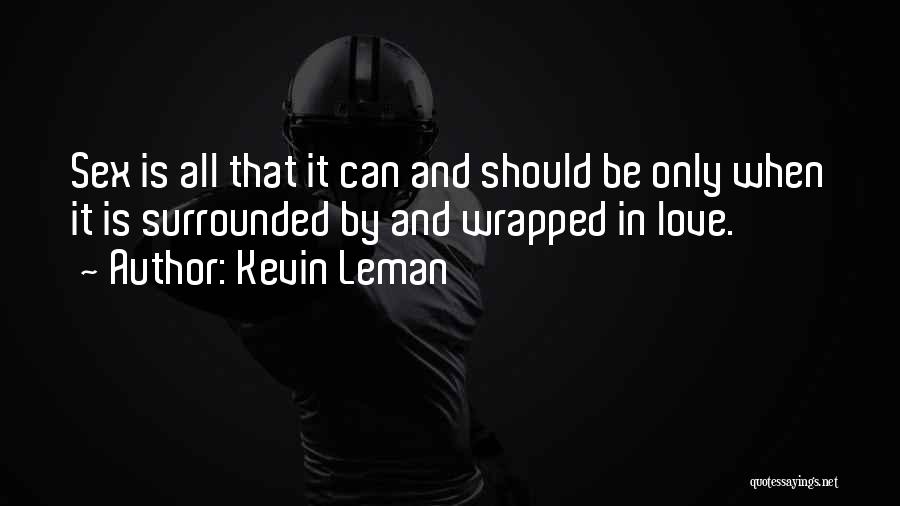 Kevin Leman Quotes: Sex Is All That It Can And Should Be Only When It Is Surrounded By And Wrapped In Love.