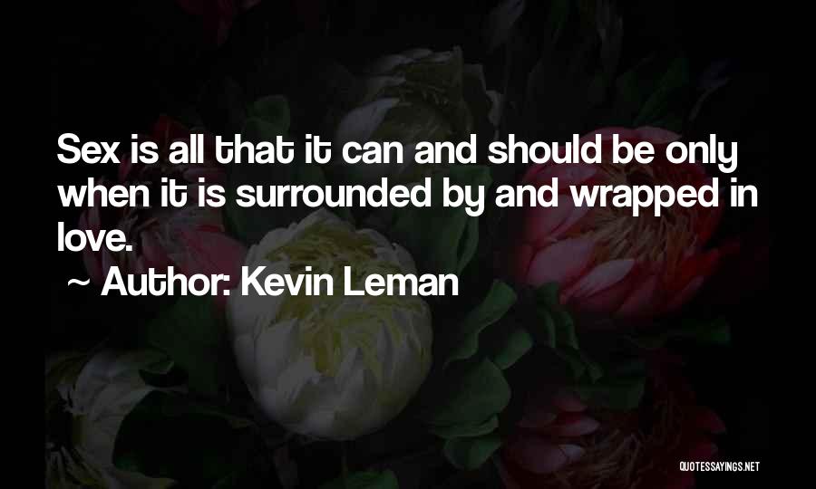 Kevin Leman Quotes: Sex Is All That It Can And Should Be Only When It Is Surrounded By And Wrapped In Love.