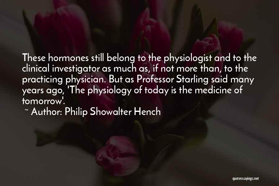 Philip Showalter Hench Quotes: These Hormones Still Belong To The Physiologist And To The Clinical Investigator As Much As, If Not More Than, To