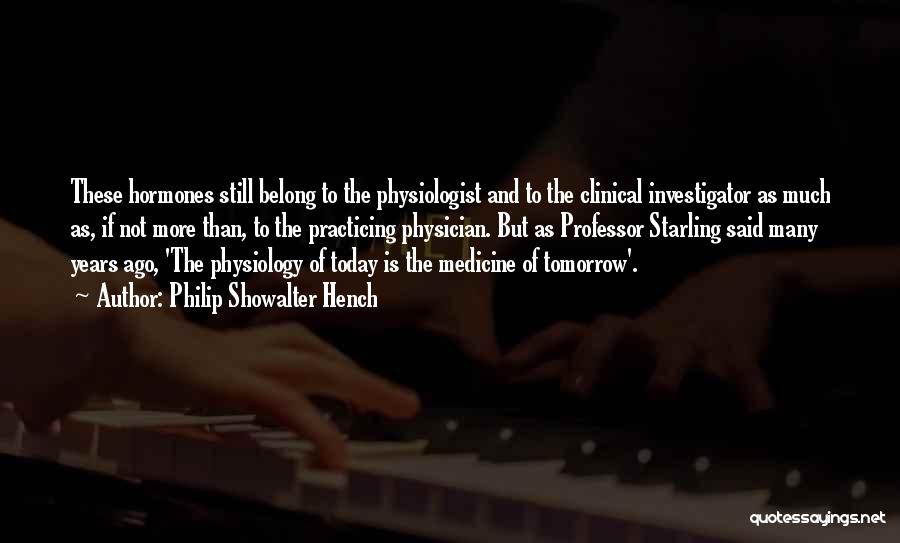 Philip Showalter Hench Quotes: These Hormones Still Belong To The Physiologist And To The Clinical Investigator As Much As, If Not More Than, To