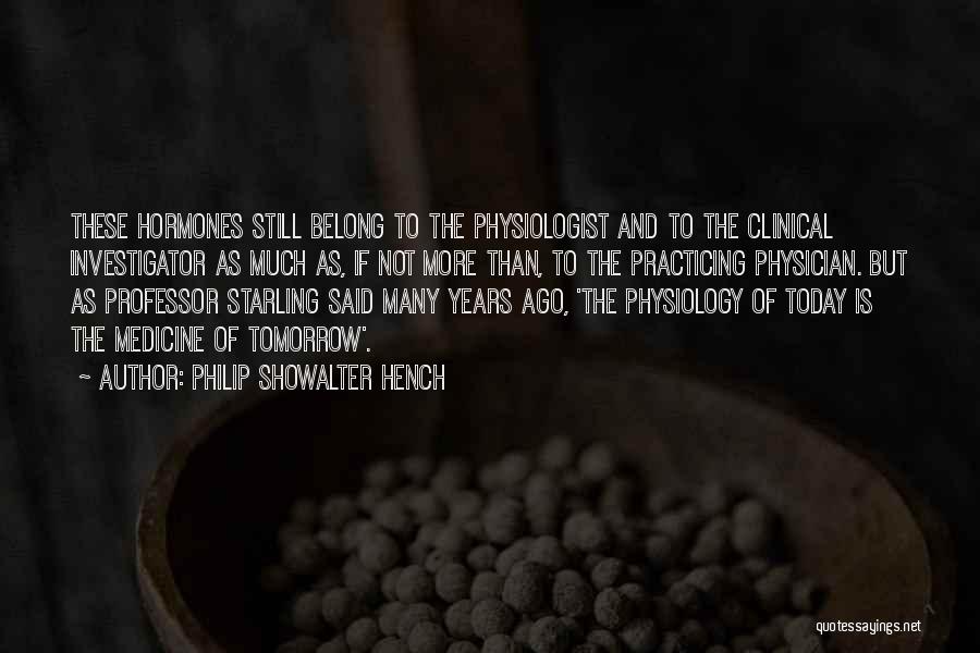 Philip Showalter Hench Quotes: These Hormones Still Belong To The Physiologist And To The Clinical Investigator As Much As, If Not More Than, To