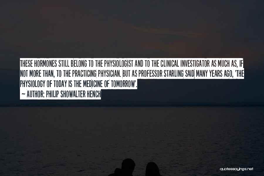 Philip Showalter Hench Quotes: These Hormones Still Belong To The Physiologist And To The Clinical Investigator As Much As, If Not More Than, To