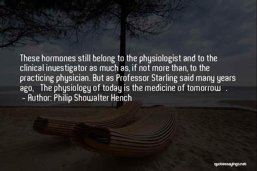 Philip Showalter Hench Quotes: These Hormones Still Belong To The Physiologist And To The Clinical Investigator As Much As, If Not More Than, To