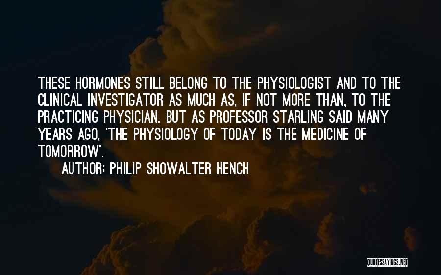 Philip Showalter Hench Quotes: These Hormones Still Belong To The Physiologist And To The Clinical Investigator As Much As, If Not More Than, To