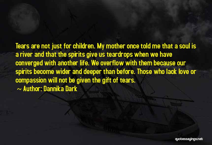 Dannika Dark Quotes: Tears Are Not Just For Children. My Mother Once Told Me That A Soul Is A River And That The