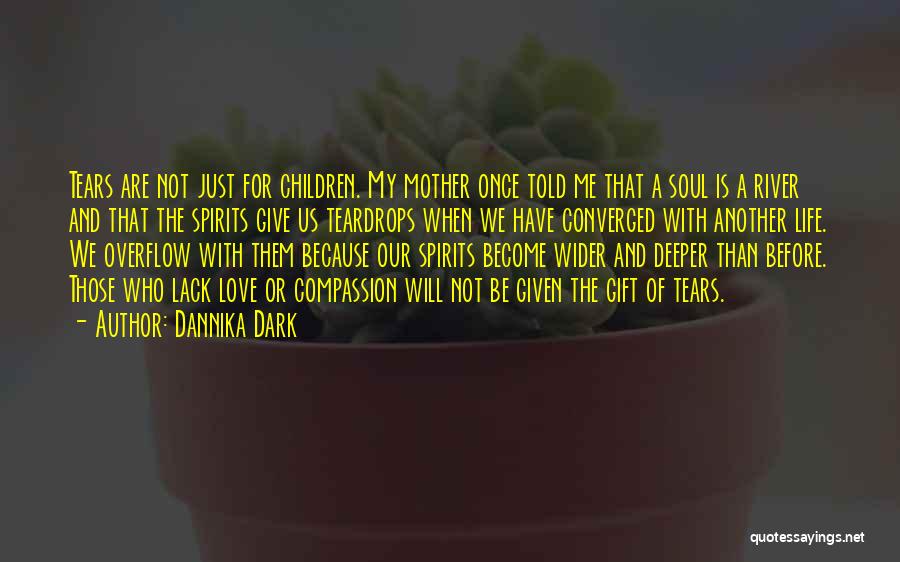Dannika Dark Quotes: Tears Are Not Just For Children. My Mother Once Told Me That A Soul Is A River And That The