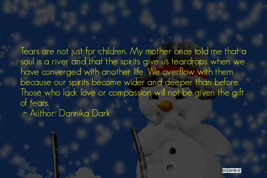 Dannika Dark Quotes: Tears Are Not Just For Children. My Mother Once Told Me That A Soul Is A River And That The