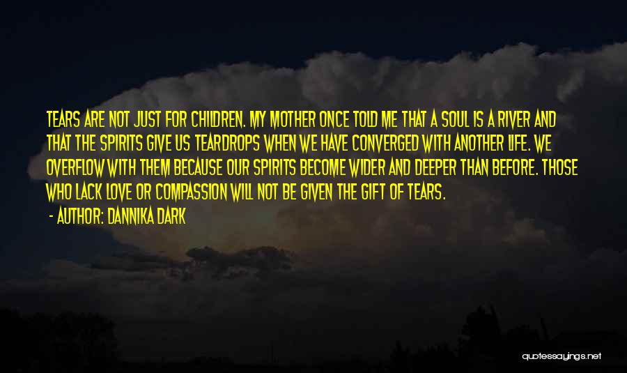 Dannika Dark Quotes: Tears Are Not Just For Children. My Mother Once Told Me That A Soul Is A River And That The
