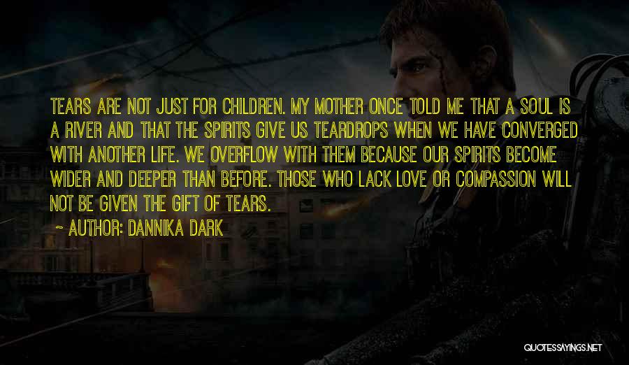 Dannika Dark Quotes: Tears Are Not Just For Children. My Mother Once Told Me That A Soul Is A River And That The