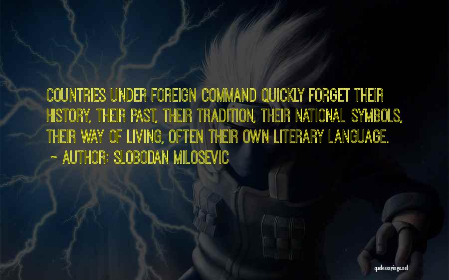 Slobodan Milosevic Quotes: Countries Under Foreign Command Quickly Forget Their History, Their Past, Their Tradition, Their National Symbols, Their Way Of Living, Often