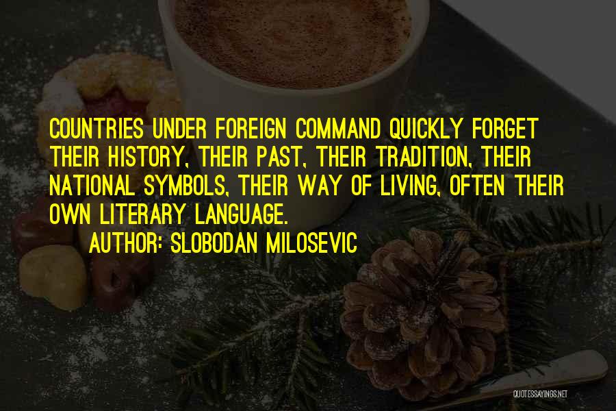 Slobodan Milosevic Quotes: Countries Under Foreign Command Quickly Forget Their History, Their Past, Their Tradition, Their National Symbols, Their Way Of Living, Often