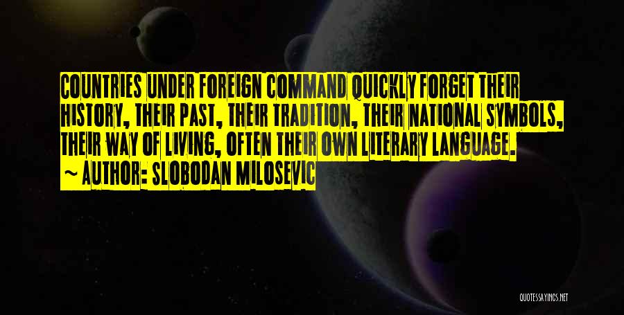 Slobodan Milosevic Quotes: Countries Under Foreign Command Quickly Forget Their History, Their Past, Their Tradition, Their National Symbols, Their Way Of Living, Often