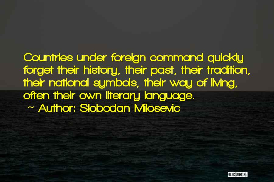 Slobodan Milosevic Quotes: Countries Under Foreign Command Quickly Forget Their History, Their Past, Their Tradition, Their National Symbols, Their Way Of Living, Often