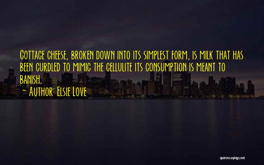 Elsie Love Quotes: Cottage Cheese, Broken Down Into Its Simplest Form, Is Milk That Has Been Curdled To Mimic The Cellulite Its Consumption