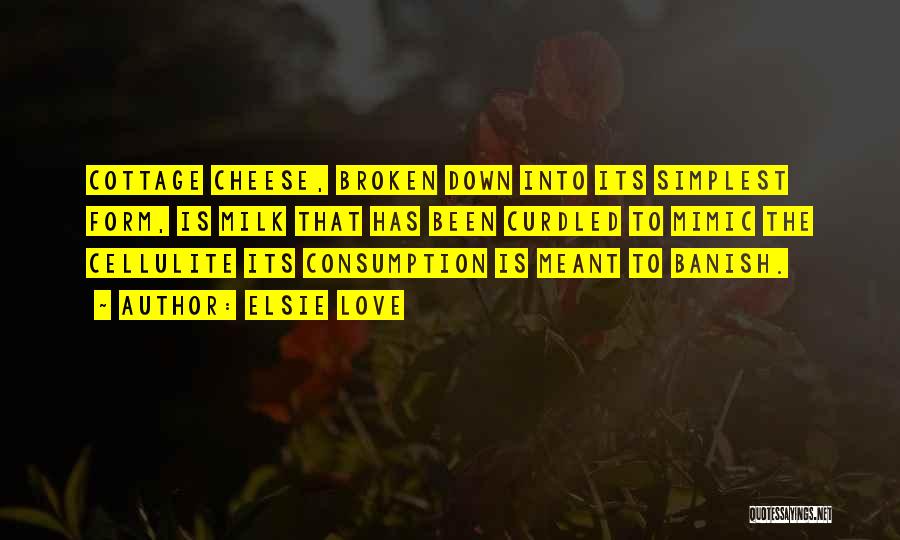 Elsie Love Quotes: Cottage Cheese, Broken Down Into Its Simplest Form, Is Milk That Has Been Curdled To Mimic The Cellulite Its Consumption