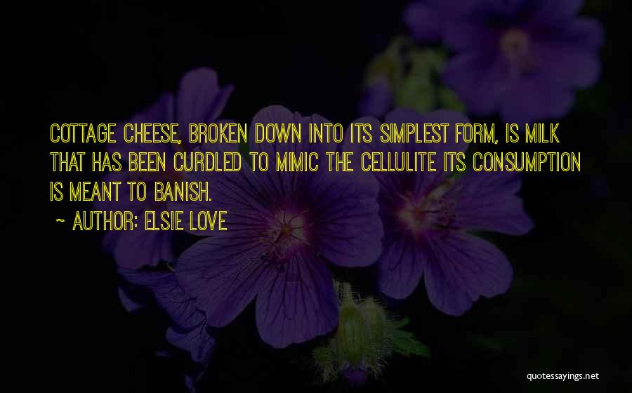 Elsie Love Quotes: Cottage Cheese, Broken Down Into Its Simplest Form, Is Milk That Has Been Curdled To Mimic The Cellulite Its Consumption