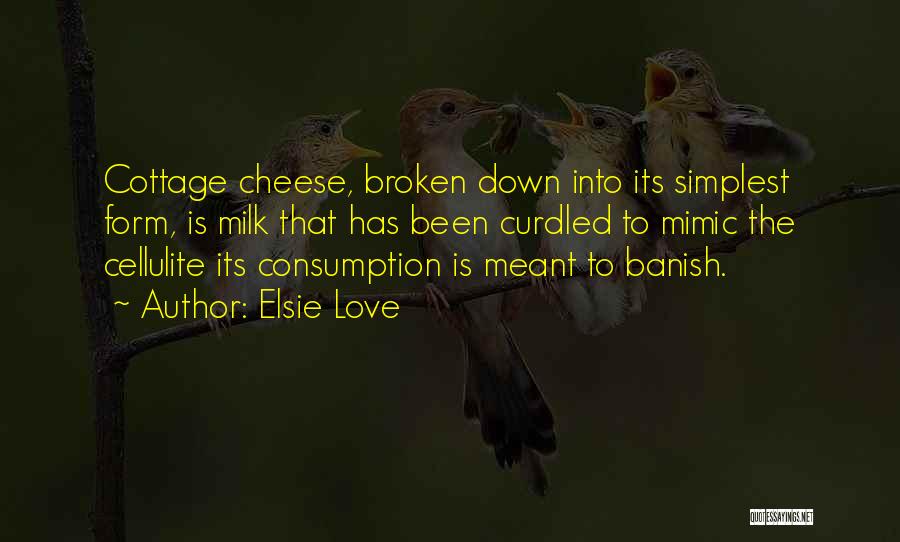Elsie Love Quotes: Cottage Cheese, Broken Down Into Its Simplest Form, Is Milk That Has Been Curdled To Mimic The Cellulite Its Consumption