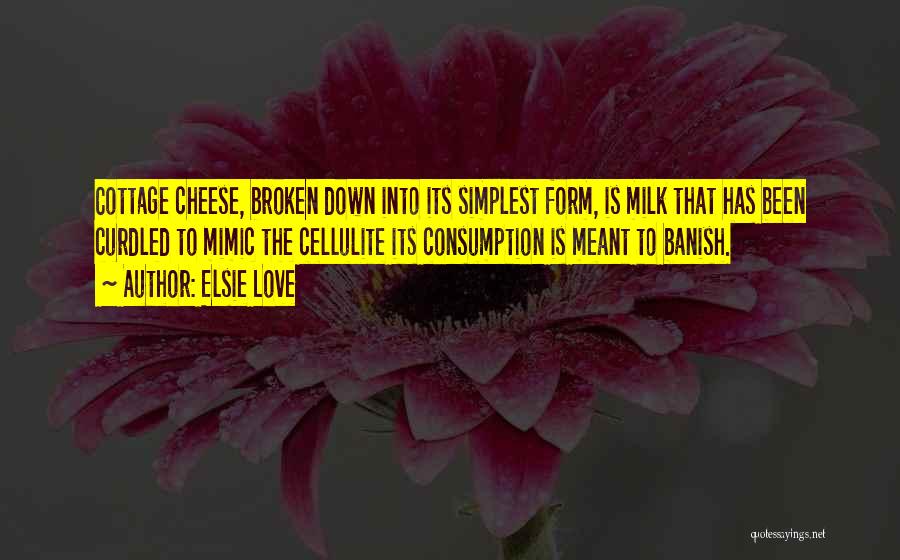 Elsie Love Quotes: Cottage Cheese, Broken Down Into Its Simplest Form, Is Milk That Has Been Curdled To Mimic The Cellulite Its Consumption