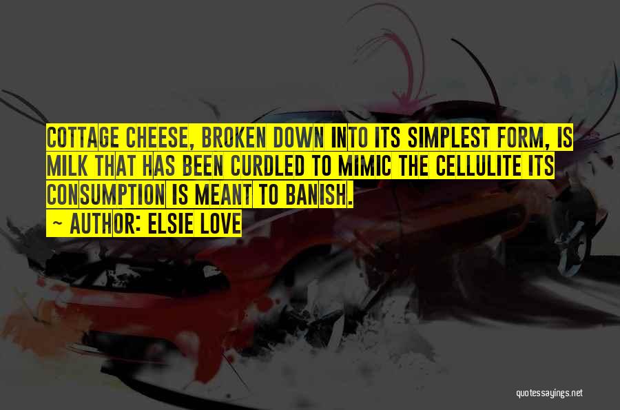Elsie Love Quotes: Cottage Cheese, Broken Down Into Its Simplest Form, Is Milk That Has Been Curdled To Mimic The Cellulite Its Consumption