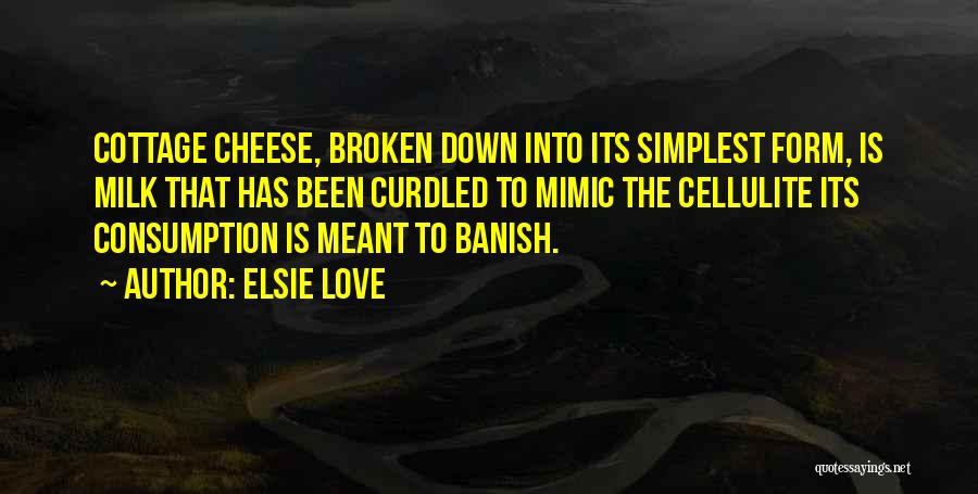 Elsie Love Quotes: Cottage Cheese, Broken Down Into Its Simplest Form, Is Milk That Has Been Curdled To Mimic The Cellulite Its Consumption