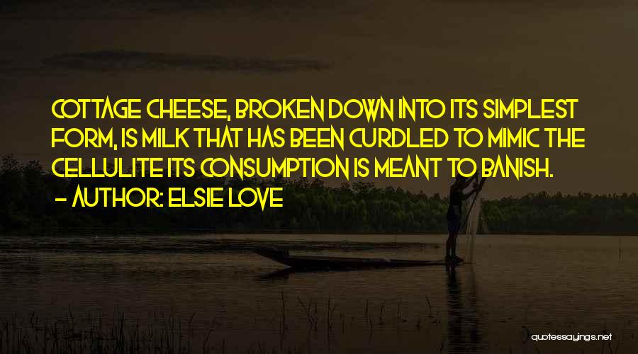 Elsie Love Quotes: Cottage Cheese, Broken Down Into Its Simplest Form, Is Milk That Has Been Curdled To Mimic The Cellulite Its Consumption