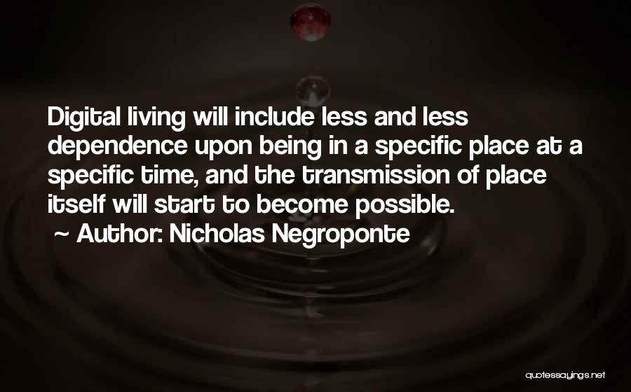 Nicholas Negroponte Quotes: Digital Living Will Include Less And Less Dependence Upon Being In A Specific Place At A Specific Time, And The