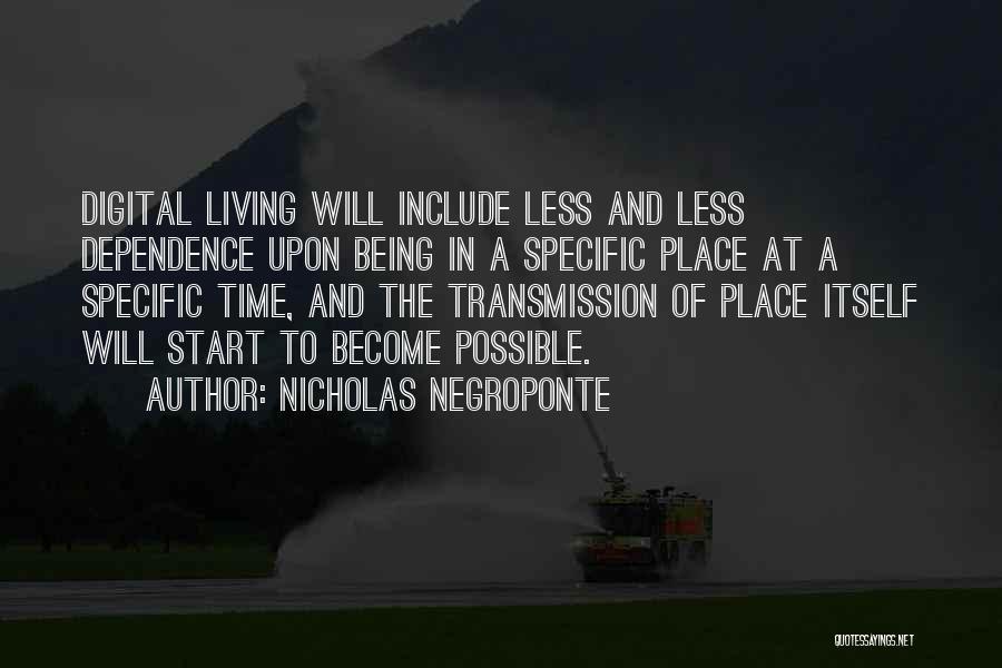 Nicholas Negroponte Quotes: Digital Living Will Include Less And Less Dependence Upon Being In A Specific Place At A Specific Time, And The