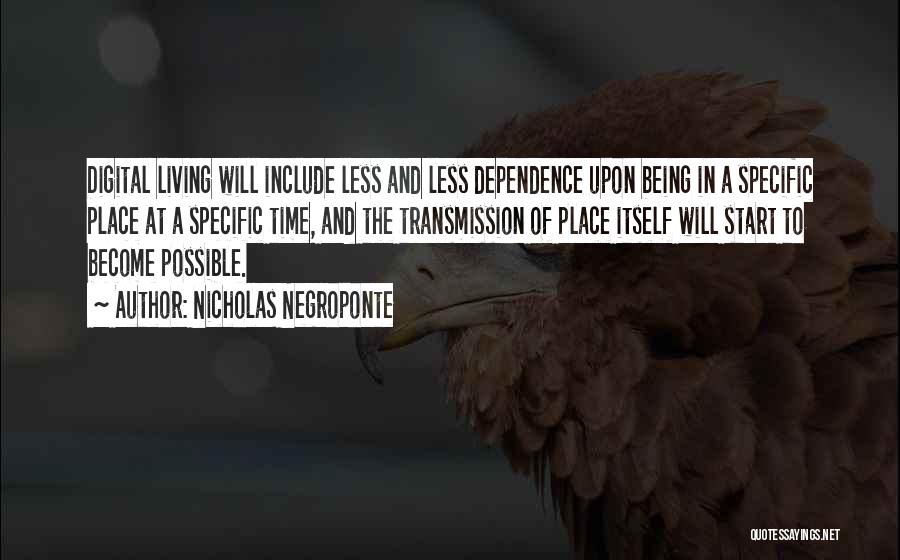 Nicholas Negroponte Quotes: Digital Living Will Include Less And Less Dependence Upon Being In A Specific Place At A Specific Time, And The