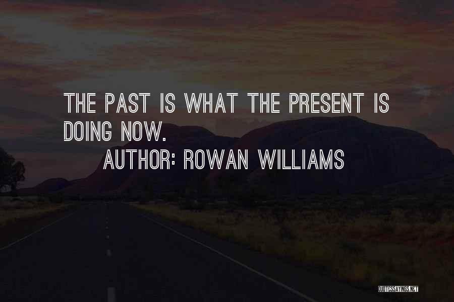 Rowan Williams Quotes: The Past Is What The Present Is Doing Now.