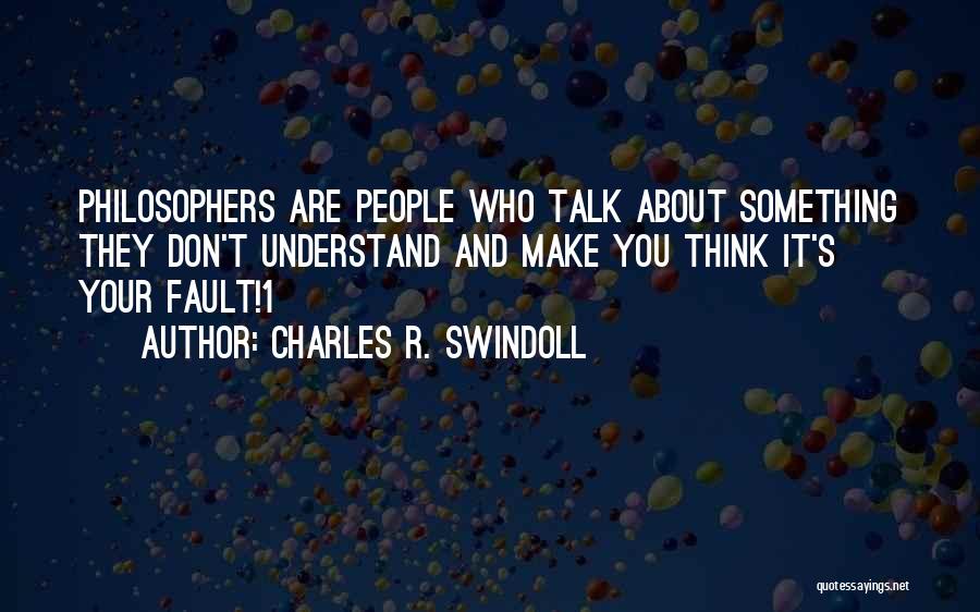 Charles R. Swindoll Quotes: Philosophers Are People Who Talk About Something They Don't Understand And Make You Think It's Your Fault!1